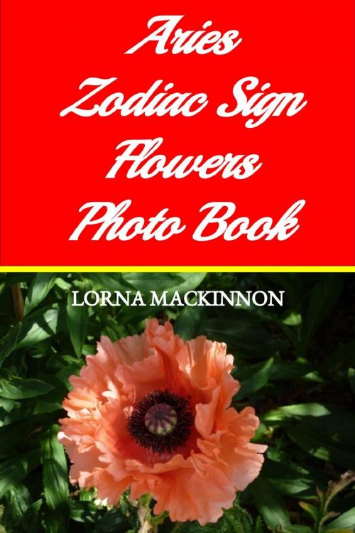 Cover of the book Aries Zodiac Sign Flowers Photo Book by Lorna MacKinnon, Lorna MacKinnon