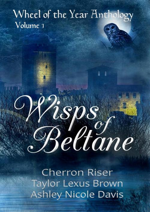 Cover of the book Wisps of Beltane (Wheel of the Year Anthology: Volume 1) by Taylor Lexus Brown, Cherron Riser, Ashley Nicole Davis, Luna K Publications