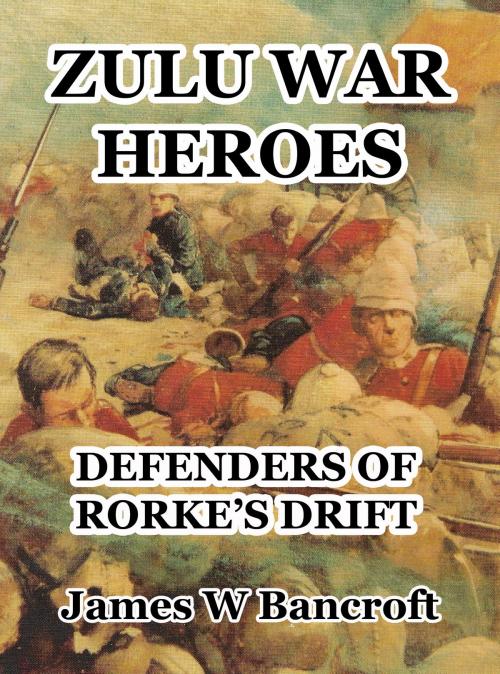 Cover of the book Zulu War Heroes: Defenders of Rorke's Drift by James W Bancroft, James W Bancroft