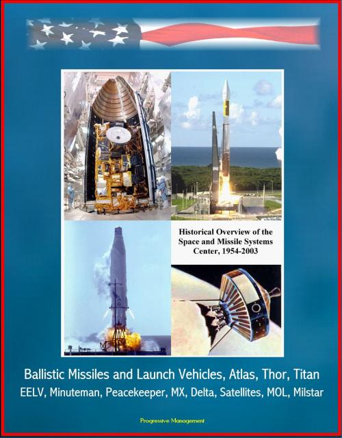Cover of the book Historical Overview of the Space and Missile Systems Center 1954-2003: Ballistic Missiles and Launch Vehicles, Atlas, Thor, Titan, EELV, Minuteman, Peacekeeper, MX, Delta, Satellites, MOL, Milstar by Progressive Management, Progressive Management