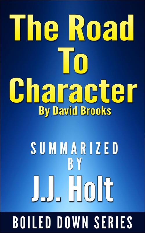 Cover of the book The Road to Character by David Brooks….Summarized by J.J. Holt, J.J. Holt