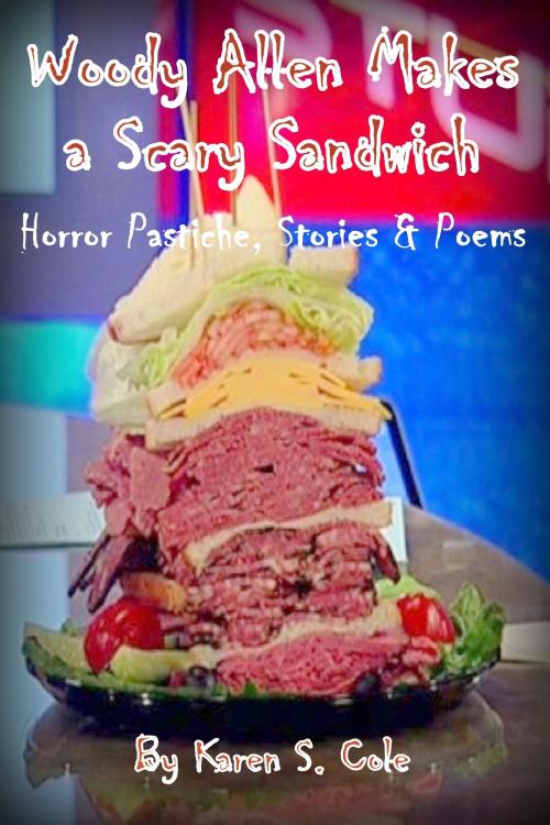 Cover of the book Woody Allen Makes A Scary Sandwich: Horror Pastiche, Stories & Poems by Karen S. Cole, Karen S. Cole