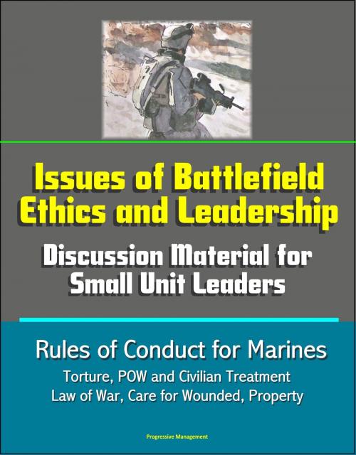 Cover of the book Issues of Battlefield Ethics and Leadership: Discussion Material for Small Unit Leaders, Rules of Conduct for Marines - Torture, POW and Civilian Treatment, Law of War, Care for Wounded, Property by Progressive Management, Progressive Management