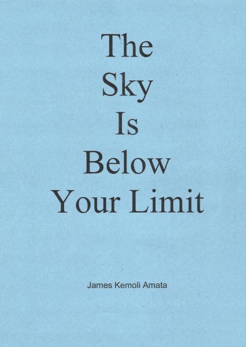 Cover of the book The Sky Is Below Your Limit by James Kemoli Amata, James Kemoli Amata