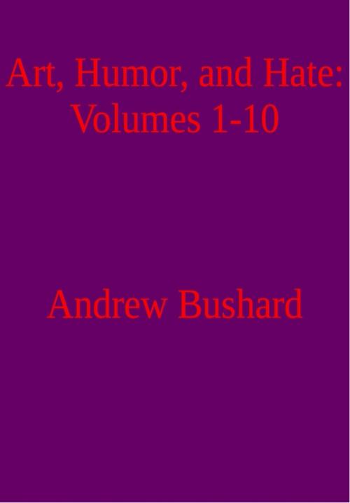 Cover of the book Art, Humor, and Hate: Volumes 1-10 by Andrew Bushard, Andrew Bushard