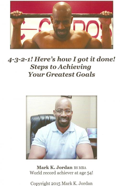 Cover of the book 4-3-2-1! Here's how I got it done! Steps to Achieving Your Greatest Goals by Mark K Jordan, Mark K Jordan