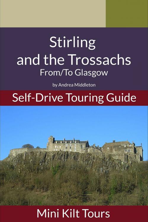 Cover of the book Mini Kilt Tours Self-Drive Touring Guide Stirling and Trossachs From/To Glasgow by Andrea Middleton, Andrea Middleton