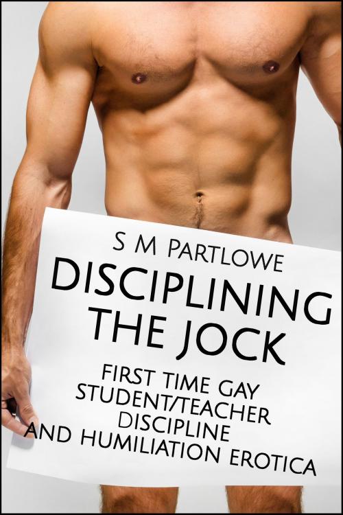 Cover of the book Disciplining the Jock (First Time Gay Student/Teacher Discipline and Humiliation Erotica) by S M Partlowe, S M Partlowe