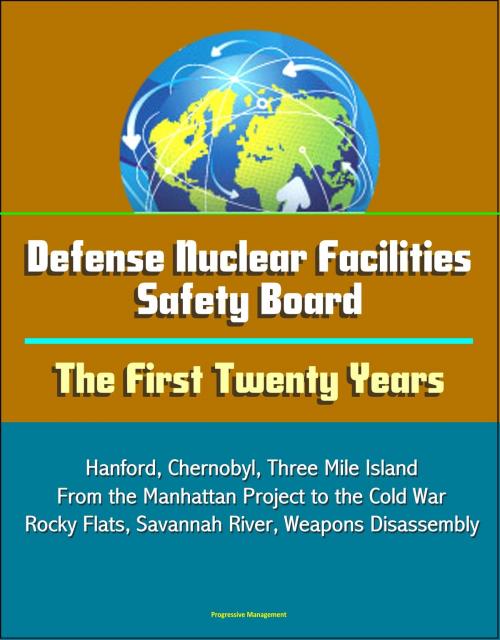 Cover of the book Defense Nuclear Facilities Safety Board: The First Twenty Years - Hanford, Chernobyl, Three Mile Island, From the Manhattan Project to the Cold War, Rocky Flats, Savannah River, Weapons Disassembly by Progressive Management, Progressive Management