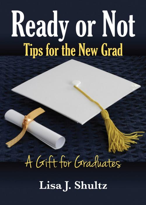 Cover of the book Ready or Not, Tips for the New Grad by Lisa J. Shultz, Lisa J. Shultz