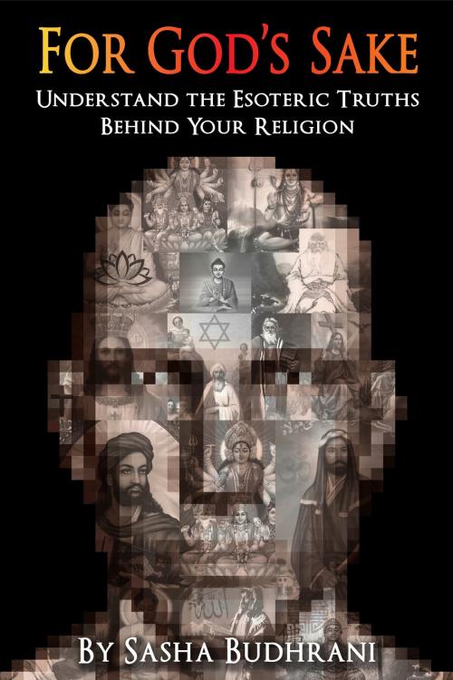 Cover of the book For God's Sake: Understand the Esoteric Truths Behind Your Religion by Sasha Budhrani, Sasha Budhrani