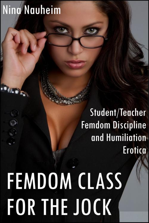 Cover of the book Femdom Class for the Jock (Student/Teacher Femdom Discipline and Humiliation Erotica) by Nina Nauheim, Nina Nauheim