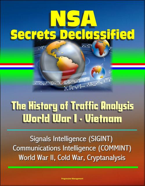 Cover of the book NSA Secrets Declassified: The History of Traffic Analysis: World War I - Vietnam, Signals Intelligence (SIGINT), Communications Intelligence (COMMINT), World War II, Cold War, Cryptanalysis by Progressive Management, Progressive Management