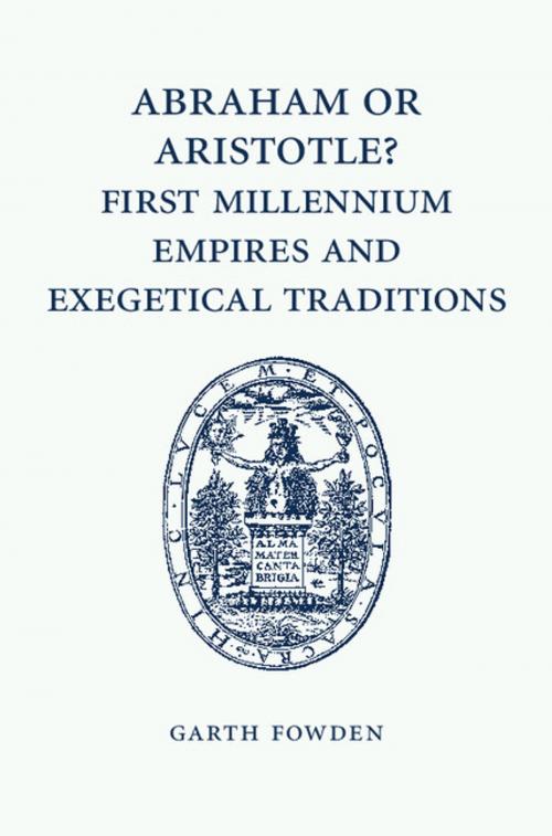 Cover of the book Abraham or Aristotle? First Millennium Empires and Exegetical Traditions by Garth Fowden, Cambridge University Press