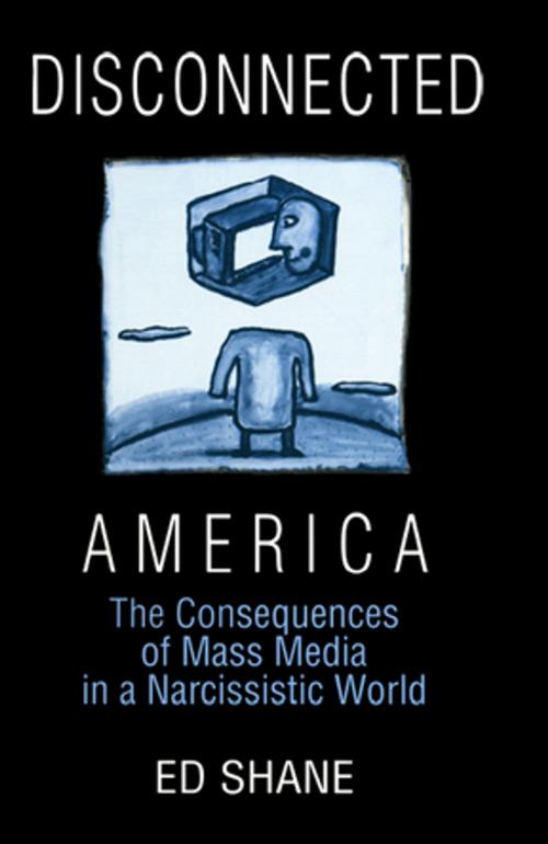 Cover of the book Disconnected America: The Future of Mass Media in a Narcissistic Society by Ed Shane, Michael C. Keith, Taylor and Francis