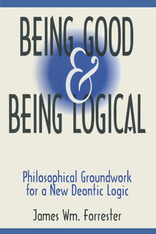 Cover of the book Being Good and Being Logical: Philosophical Groundwork for a New Deontic Logic by James W. Forrester, Taylor and Francis