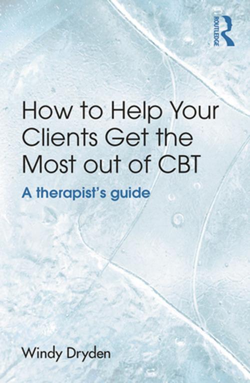 Cover of the book How to Help Your Clients Get the Most Out of CBT by Windy Dryden, Taylor and Francis