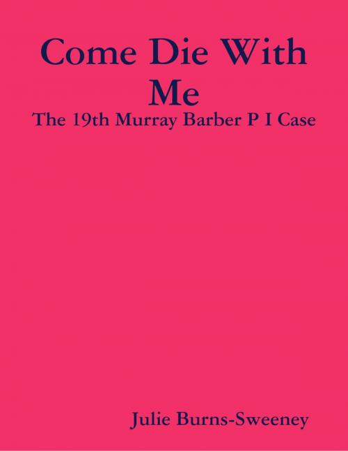 Cover of the book Come Die With Me: The 19th Murray Barber P I Case by Julie Burns-Sweeney, Lulu.com