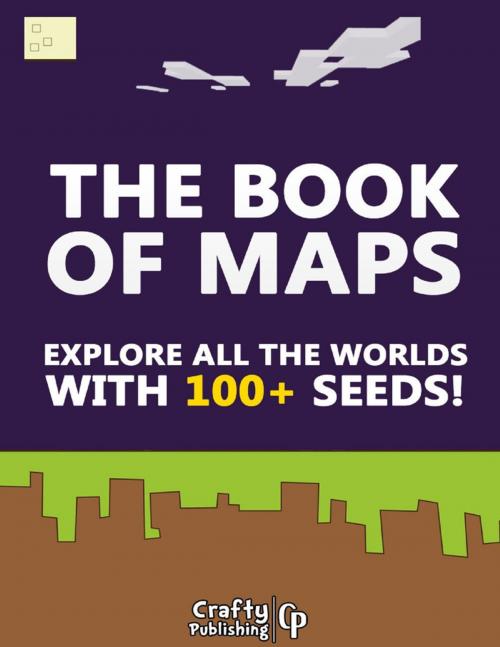 Cover of the book The Book of Maps - Explore All the Worlds With 100+ Seeds!: (An Unofficial Minecraft Book) by Crafty Publishing, Lulu.com
