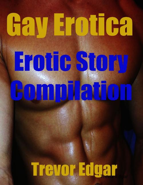 Cover of the book Gay Erotica: Erotic Story Compilation by Trevor Edgar, Lulu.com