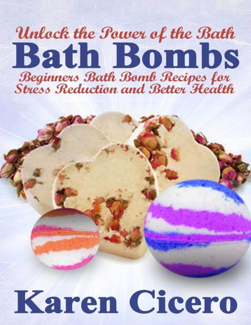 Cover of the book Bath Bombs: Beginners Bath Bomb Recipes for Stress Reduction and Better Health: Unlock the Power of the Bath by Karen Cicero, Lulu.com