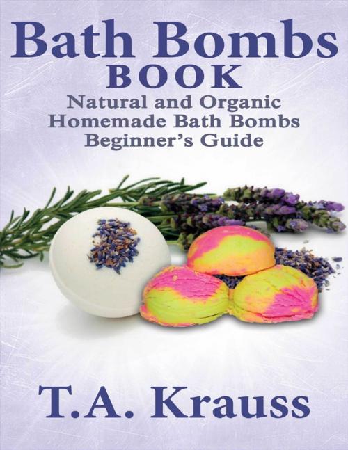 Cover of the book Bath Bombs Book: Natural and Organic Homemade Bath Bombs Beginner’s Guide by T.A Krauss, Lulu.com
