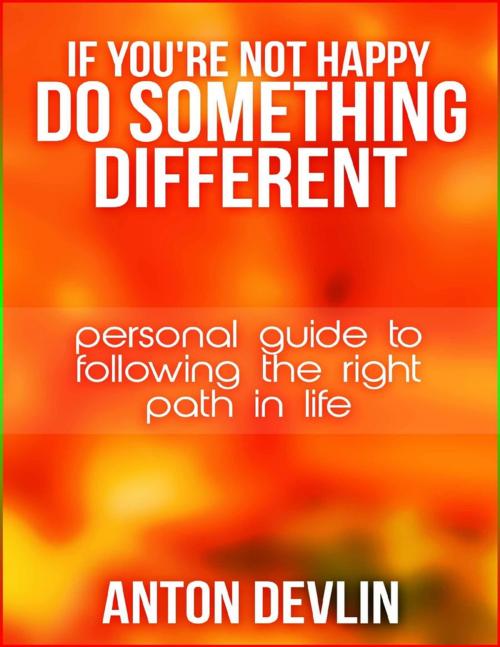 Cover of the book If You're Not Happy Do Something Different by Anton Devlin, Lulu.com