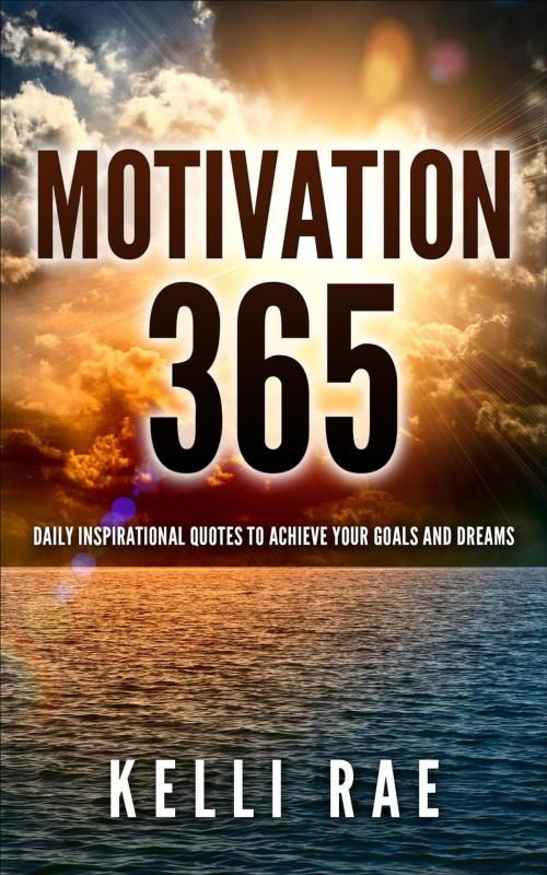 Cover of the book Motivation 365: Daily Inspirational Quotes to Achieve Your Goals and Dreams by Kelli Rae, Kelli Rae