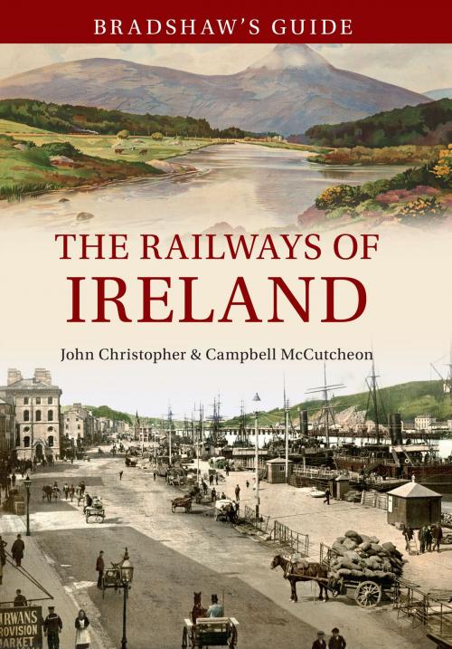 Cover of the book Bradshaw's Guide The Railways of Ireland by John Christopher, Campbell McCutcheon, Amberley Publishing