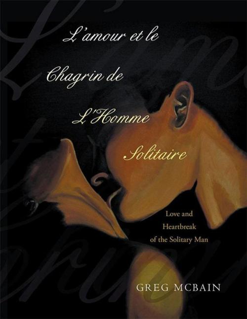 Cover of the book L’Amour Et Le Chagrin De L'homme Solitaire by Greg McBain, Balboa Press AU