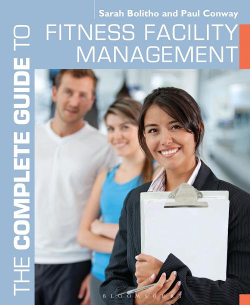 Cover of the book The Complete Guide to Fitness Facility Management by Sarah Bolitho, Paul Conway, Bloomsbury Publishing
