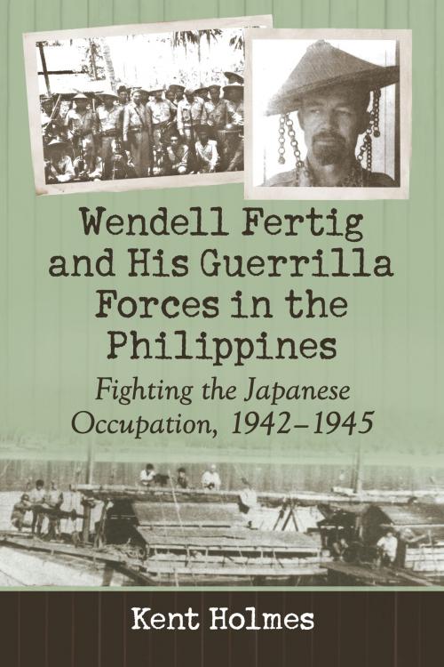 Cover of the book Wendell Fertig and His Guerrilla Forces in the Philippines by Kent Holmes, McFarland & Company, Inc., Publishers