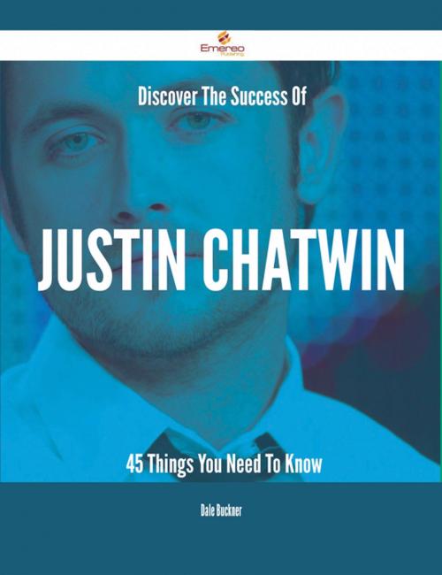 Cover of the book Discover The Success Of Justin Chatwin - 45 Things You Need To Know by Dale Buckner, Emereo Publishing