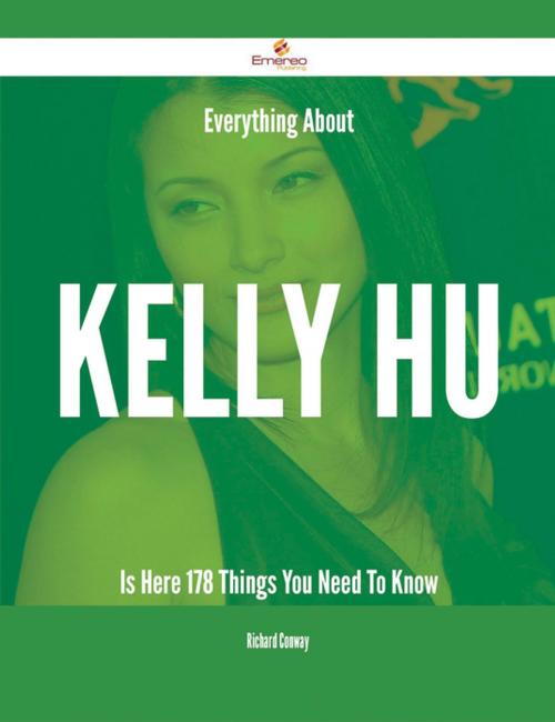 Cover of the book Everything About Kelly Hu Is Here - 178 Things You Need To Know by Richard Conway, Emereo Publishing