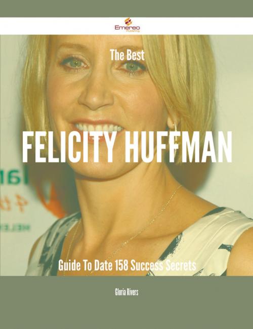 Cover of the book The Best Felicity Huffman Guide To Date - 158 Success Secrets by Gloria Rivers, Emereo Publishing