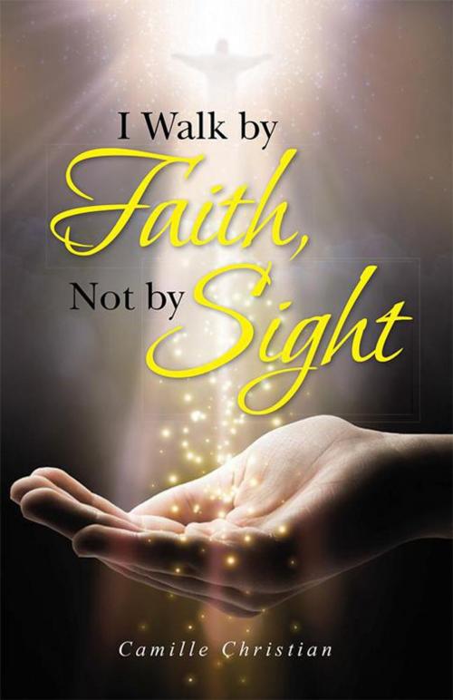 Cover of the book I Walk by Faith, Not by Sight by Camille Christian, WestBow Press