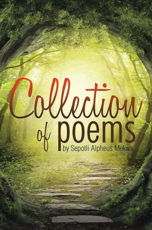 Cover of the book Collection of Poems by Sepotli Alpheus Mekwa by Alpheus Mekwa, Xlibris UK