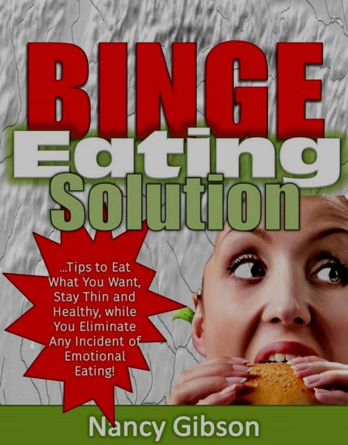 Cover of the book Binge Eating Solution: Tips to Eat What You Want, Stay Thin and Healthy, While You Eliminate Any Incidences of Emotional Eating! by Nancy Gibson, Eljays-epublishing