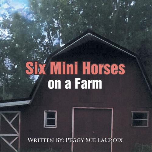 Cover of the book Six Mini Horses on a Farm by Peggy Sue LaCroix, Xlibris US