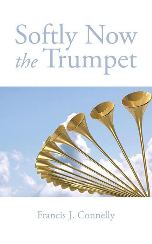 Cover of the book Softly Now the Trumpet by Francis J. Connelly, AuthorHouse