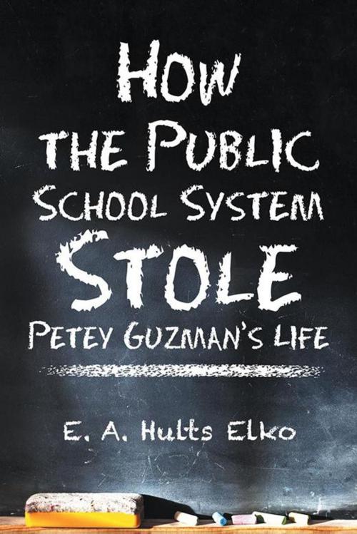 Cover of the book How the Public School System Stole Petey Guzman’S Life by E. A. Hults Elko, AuthorHouse
