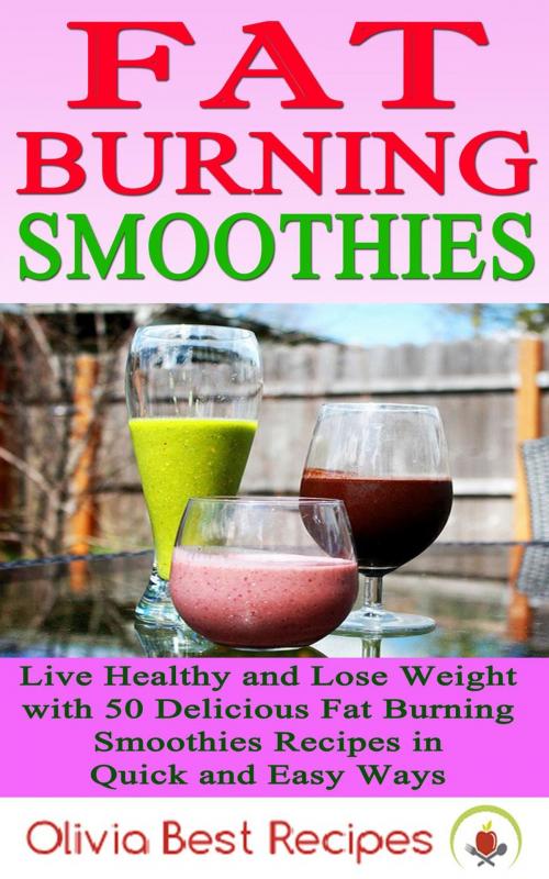 Cover of the book Best Fat Burning Smoothies: Live Healthy and Lose Weight with 50 Delicious Fat Burning Smoothies Recipes in Quick and Easy Ways by Olivia Best Recipes, Olivia Best Recipes