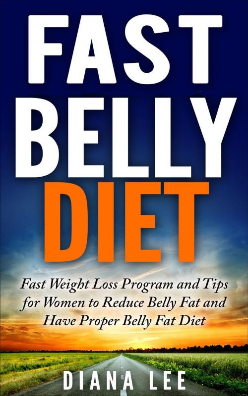 Cover of the book Fast Belly Diet: Fast Weight Loss Program and Tips for Women to Reduce Belly Fat and Have Proper Belly Fat Diet by Diana Lee, Fast Belly Books