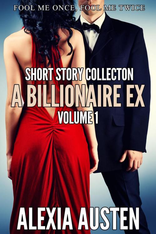 Cover of the book A Billionaire Ex - Short Story Collection (Volume 1) by Alexia Austen, Alexia Austen