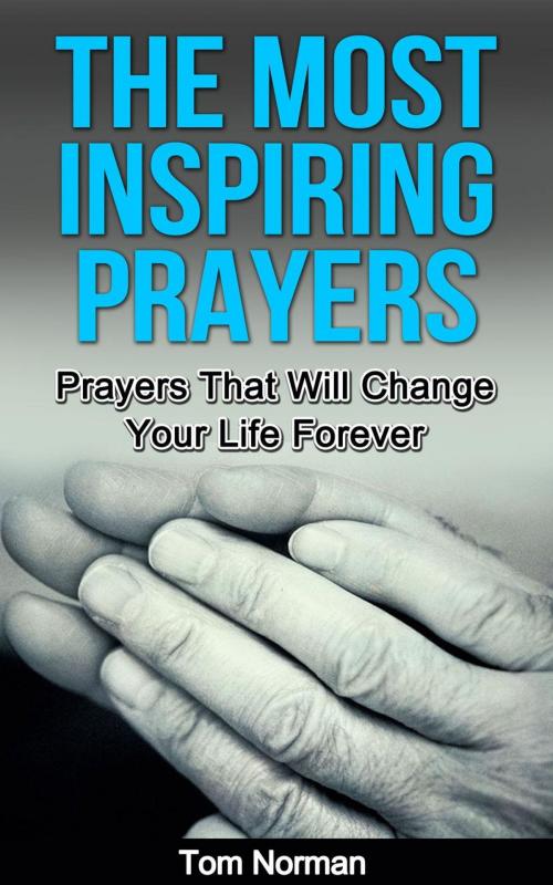 Cover of the book The Most Inspiring Prayers: Prayers That Will Change your Life Forever by Tom Norman, Tom Norman