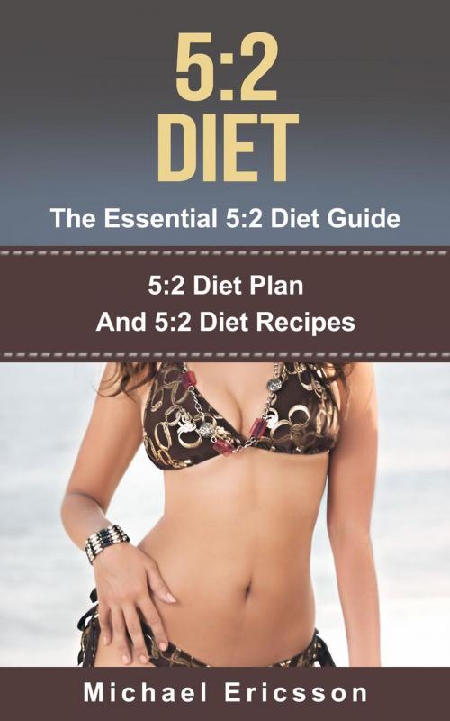Cover of the book 5:2 Diet - The Essential 5:2 Diet Guide: 5:2 Diet Plan And 5:2 Diet Recipes by Dr. Michael Ericsson, Dr. Michael Ericsson