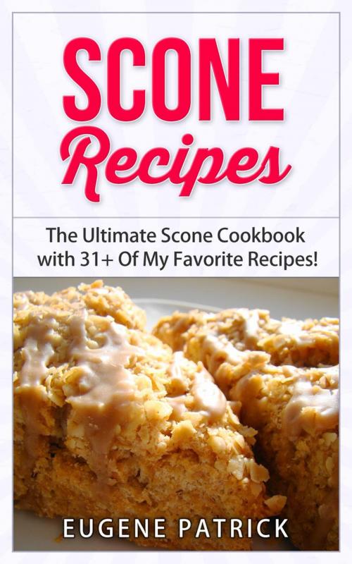 Cover of the book Scone Recipes: The Ultimate Scone Cookbook with 31+ Of My Favorite Recipes! Making Baking Scones Easy for Everyone! Including Blueberry Scones, English Scones, Irish Scones & MORE! by Eugene Patrick, RMI Publishing