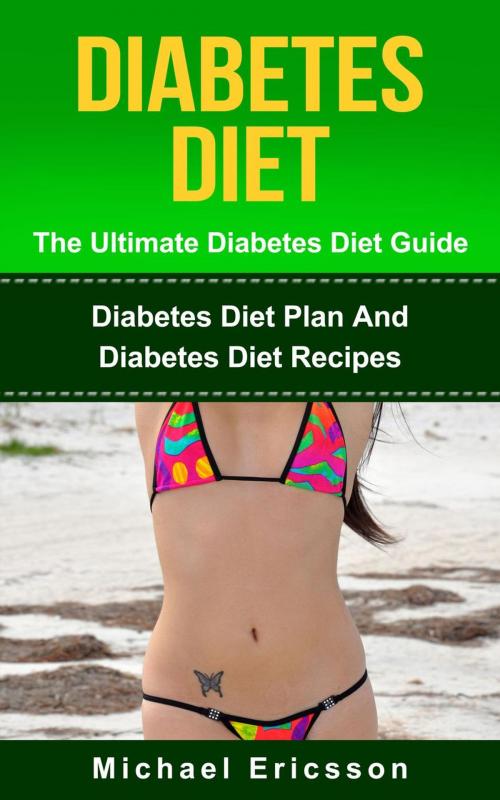 Cover of the book Diabetes Diet - The Ultimate Diabetes Diet Guide: Diabetes Diet Plan And Diabetes Diet Recipes by Dr. Michael Ericsson, Dr. Michael Ericsson