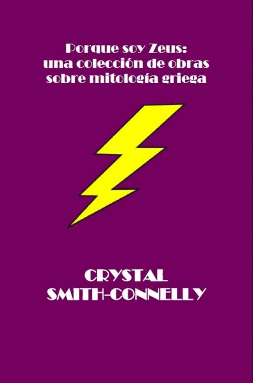Cover of the book Porque soy Zeus: una colección de obras sobre mitología griega. by Crystal Smith-Connelly, Crystal Smith-Connelly