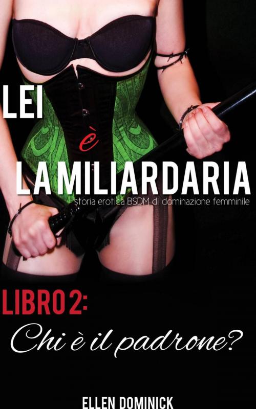 Cover of the book Chi è il padrone? (Lei è la miliardaria, storia erotica BSDM di dominazione femminile, libro 2) by Ellen Dominick, Kink and a Half Press